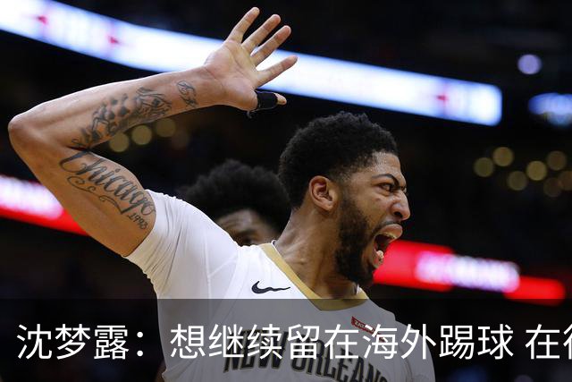 沈梦露：想继续留在海外踢球 在德甲这个平台觉得学习了很多